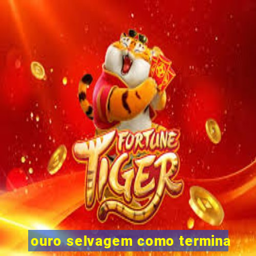 ouro selvagem como termina